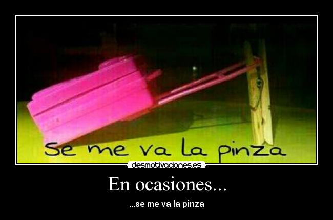 En ocasiones... - ...se me va la pinza