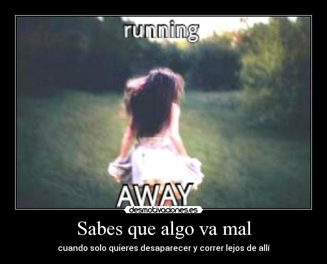 Sabes que algo va mal - cuando solo quieres desaparecer y correr lejos de allí