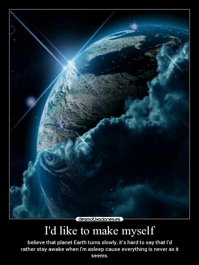 Id like to make myself - believe that planet Earth turns slowly, its hard to say that Id
rather stay awake when Im asleep cause everything is never as it
seems.