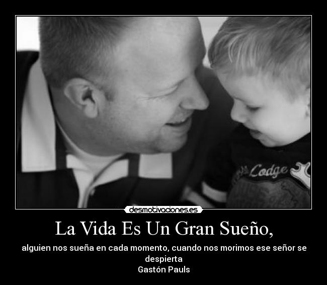 La Vida Es Un Gran Sueño, - alguien nos sueña en cada momento, cuando nos morimos ese señor se despierta
Gastón Pauls
