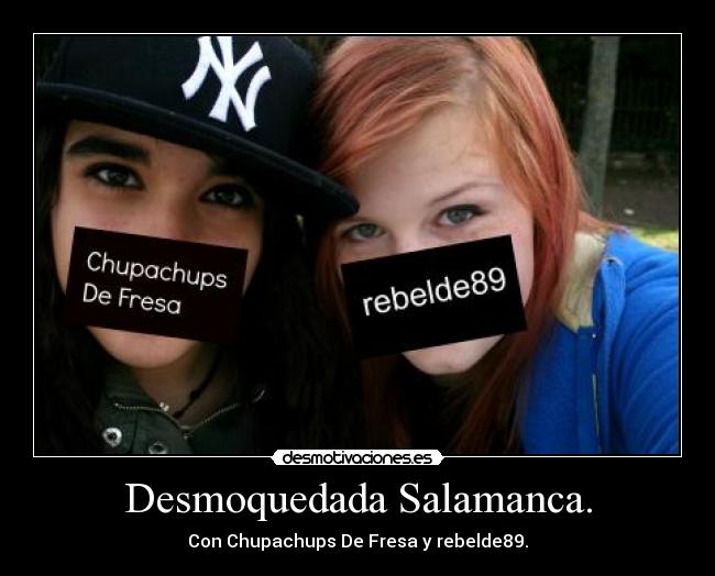 Desmoquedada Salamanca. - Con Chupachups De Fresa y rebelde89.