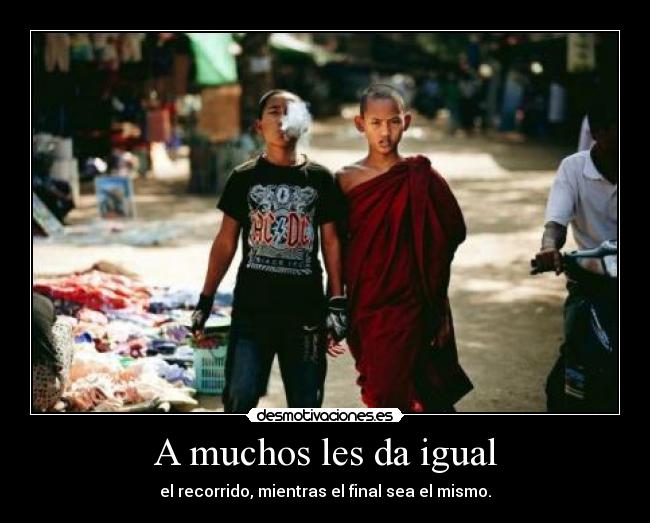 A muchos les da igual - el recorrido, mientras el final sea el mismo.