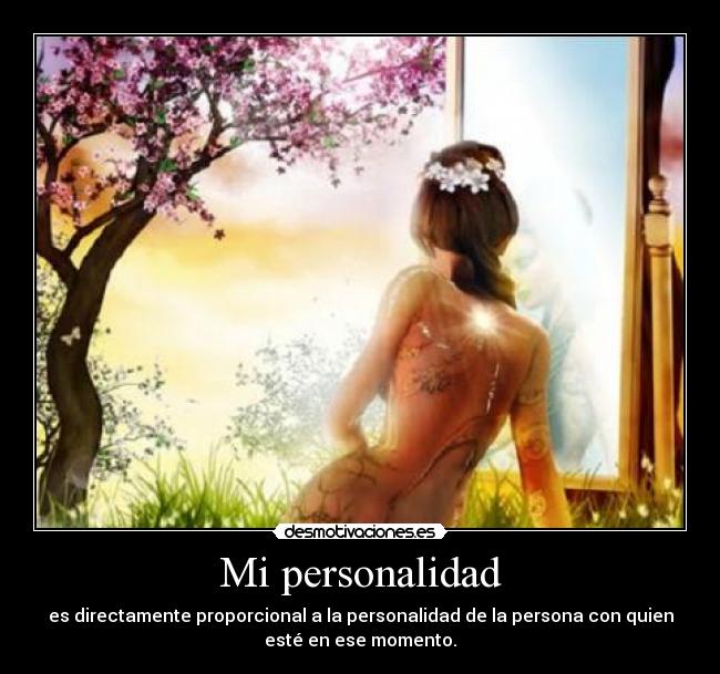Mi personalidad - es directamente proporcional a la personalidad de la persona con quien
esté en ese momento.