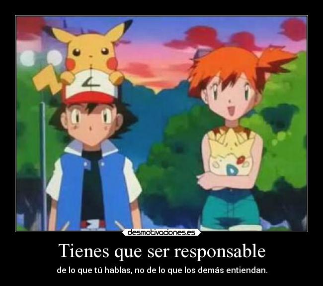 Tienes que ser responsable - de lo que tú hablas, no de lo que los demás entiendan.