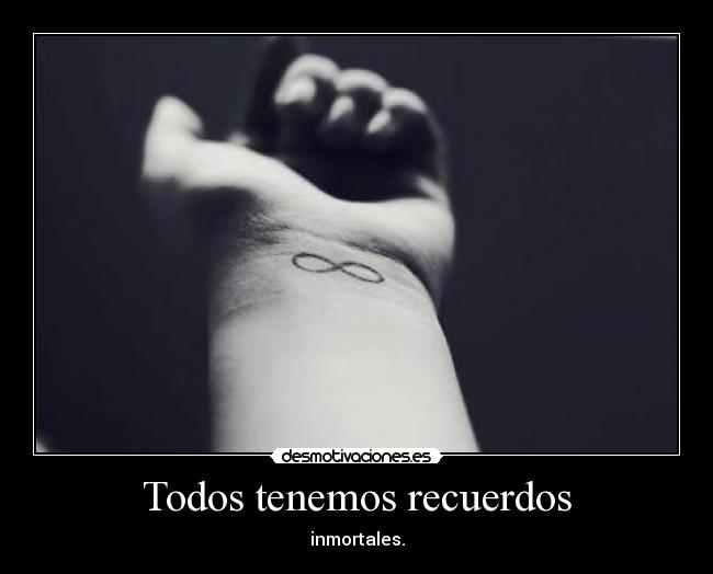 Todos tenemos recuerdos - inmortales.