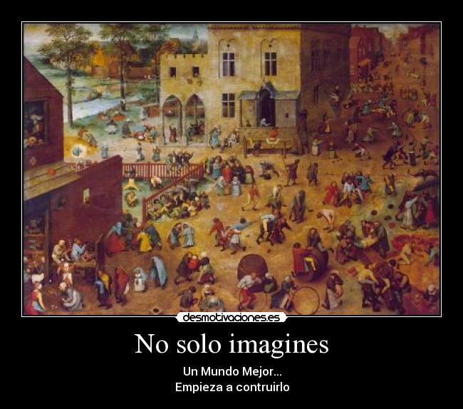 No solo imagines - Un Mundo Mejor...
Empieza a contruirlo