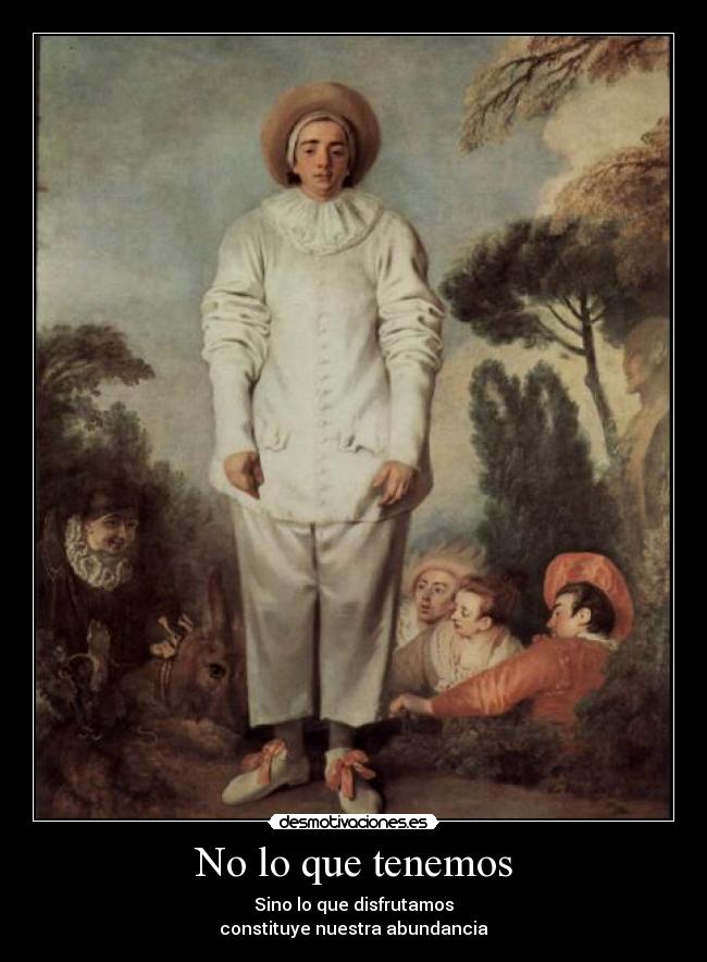 No lo que tenemos - Sino lo que disfrutamos
constituye nuestra abundancia