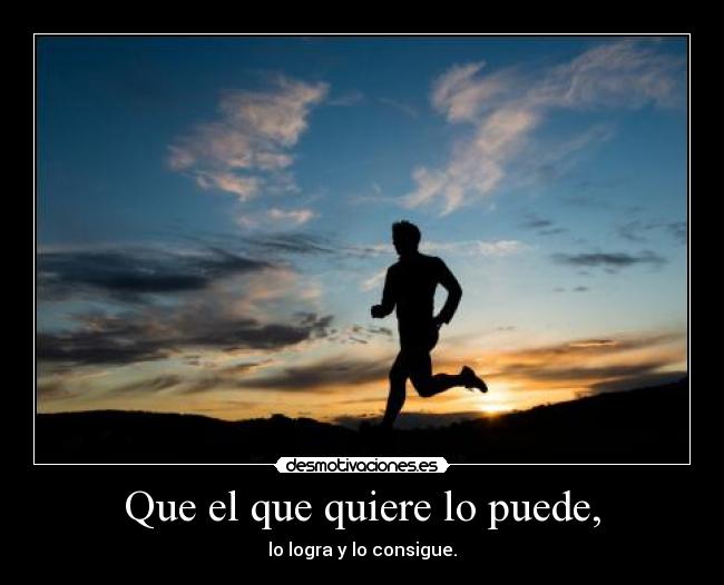 Que el que quiere lo puede, - lo logra y lo consigue.