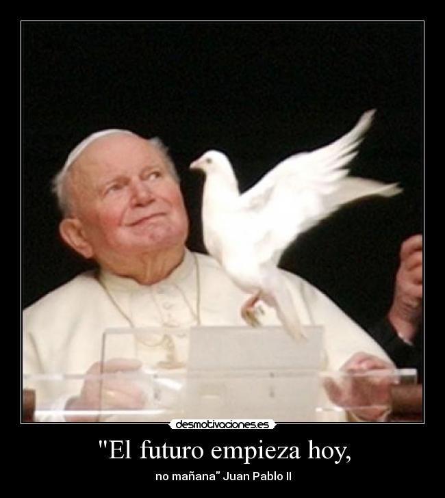 El futuro empieza hoy, - no mañana Juan Pablo II