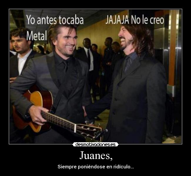 Juanes, - Siempre poniéndose en ridículo...