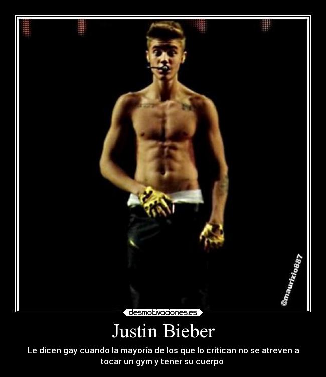 Justin Bieber - Le dicen gay cuando la mayoría de los que lo critican no se atreven a
tocar un gym y tener su cuerpo 