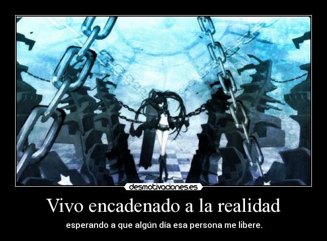 Vivo encadenado a la realidad -