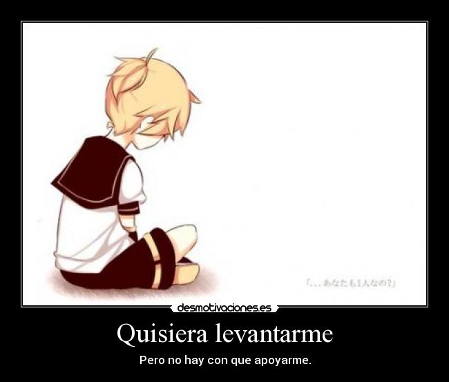 Quisiera levantarme - Pero no hay con que apoyarme.