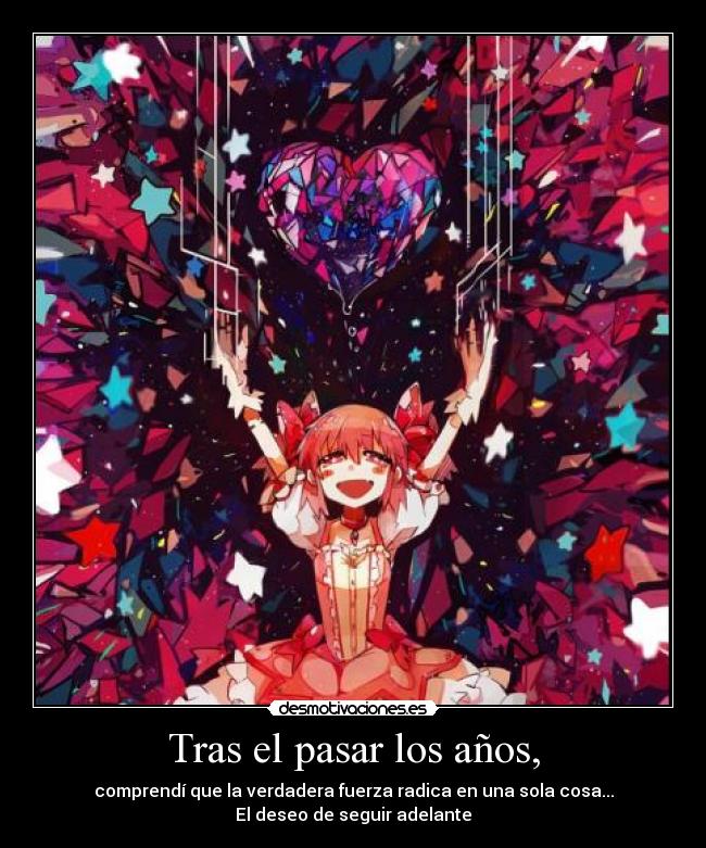 Tras el pasar los años, - comprendí que la verdadera fuerza radica en una sola cosa...
El deseo de seguir adelante