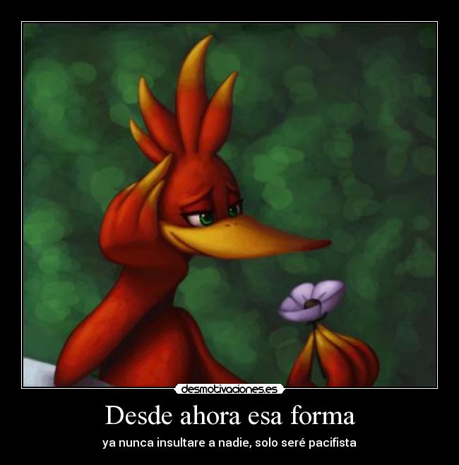 Desde ahora esa forma - ya nunca insultare a nadie, solo seré pacifista