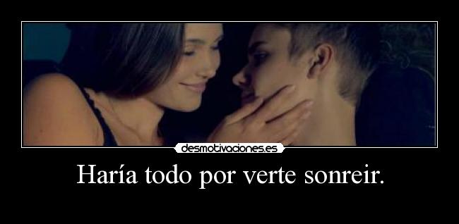 Haría todo por verte sonreir. -