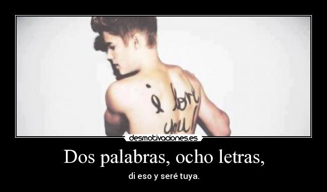 Dos palabras, ocho letras, - di eso y seré tuya.