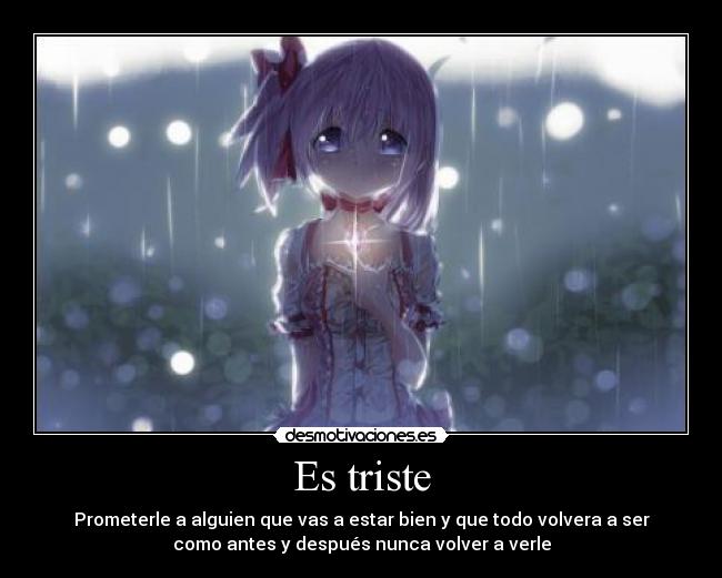 Es triste - Prometerle a alguien que vas a estar bien y que todo volvera a ser
como antes y después nunca volver a verle