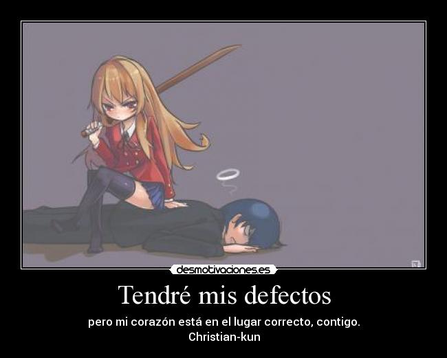 Tendré mis defectos - pero mi corazón está en el lugar correcto, contigo.
Christian-kun