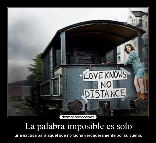 La palabra imposible es solo - una excusa para aquel que no lucha verdaderamente por su sueño.