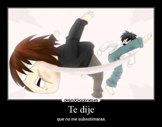 Te dije - que no me subestimaras.