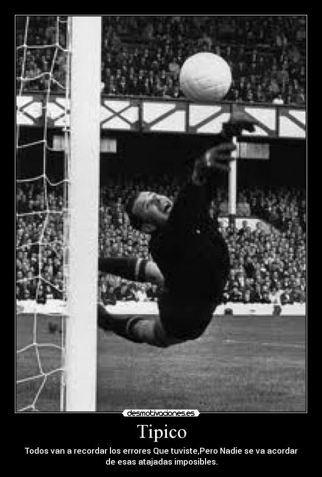 Tipico - Todos van a recordar los errores Que tuviste,Pero Nadie se va acordar
de esas atajadas imposibles.