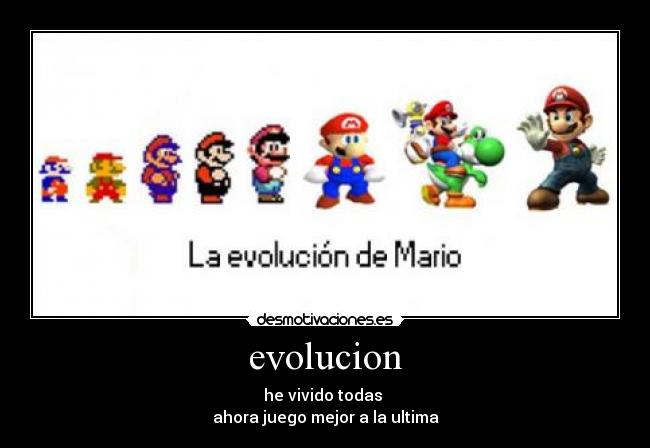 evolucion - he vivido todas 
ahora juego mejor a la ultima