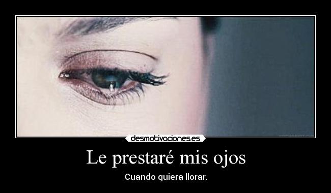 Le prestaré mis ojos - Cuando quiera llorar.