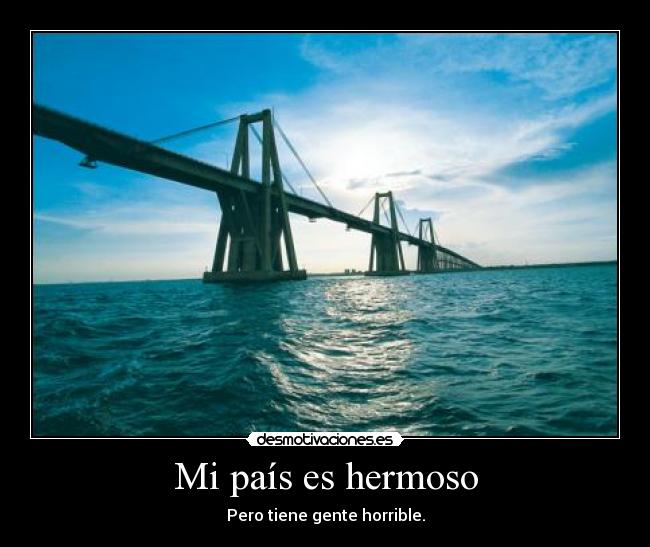 Mi país es hermoso - Pero tiene gente horrible.