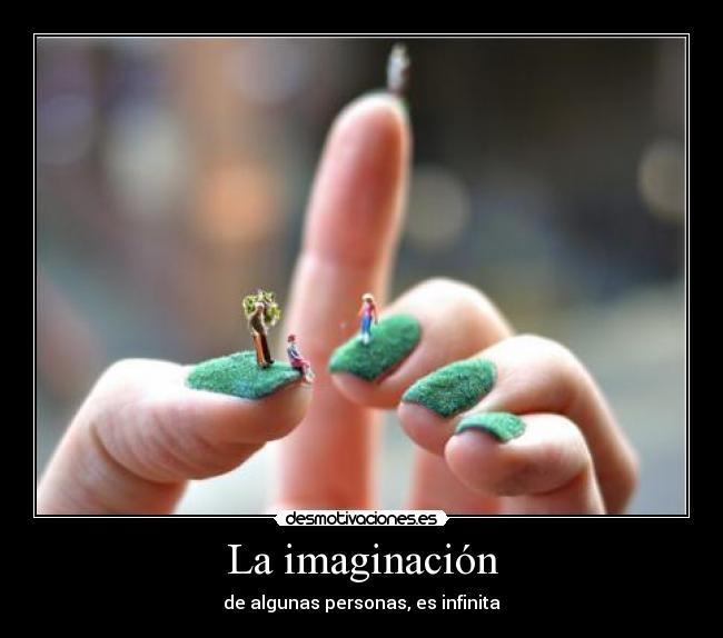 La imaginación - de algunas personas, es infinita