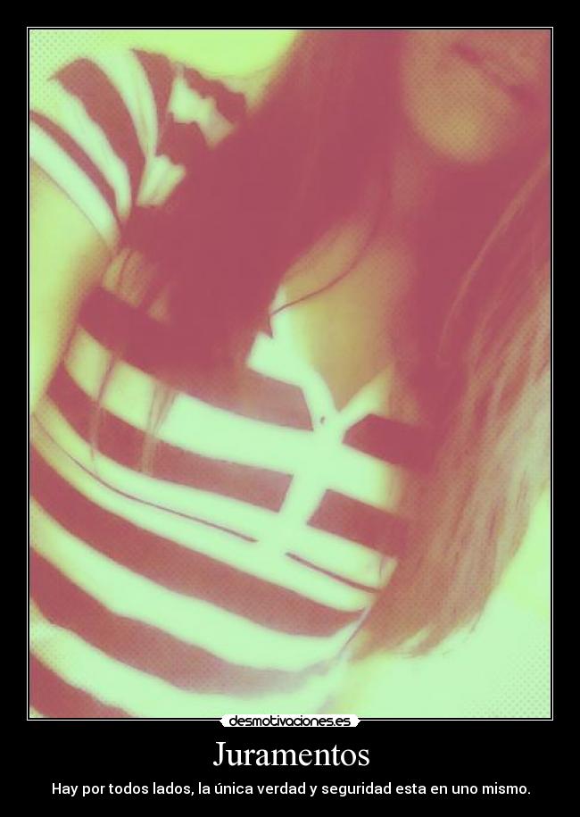 Juramentos - Hay por todos lados, la única verdad y seguridad esta en uno mismo.