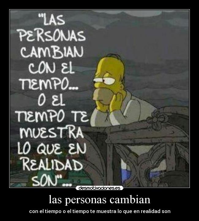las personas cambian - con el tiempo o el tiempo te muestra lo que en realidad son