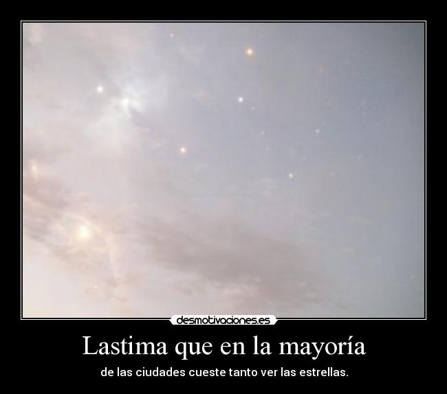 Lastima que en la mayoría - de las ciudades cueste tanto ver las estrellas.