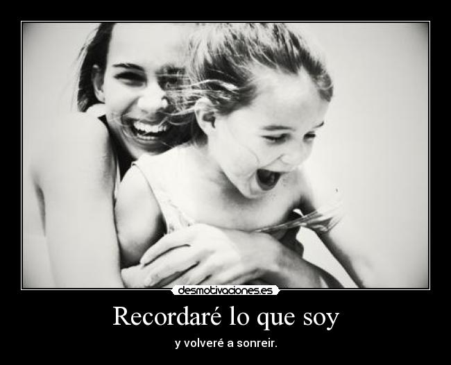 Recordaré lo que soy - y volveré a sonreir.