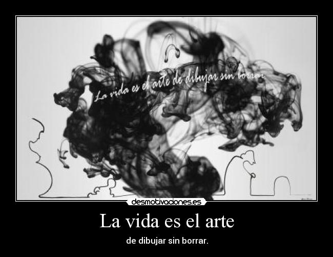 La vida es el arte - de dibujar sin borrar.
