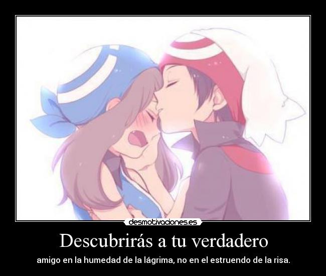 Descubrirás a tu verdadero - amigo en la humedad de la lágrima, no en el estruendo de la risa.