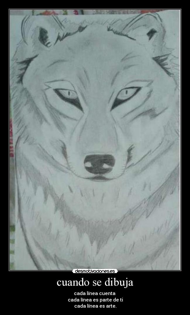 cuando se dibuja - cada línea cuenta 
cada línea es parte de ti
cada línea es arte.
