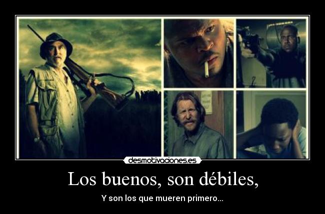 Los buenos, son débiles, - Y son los que mueren primero...