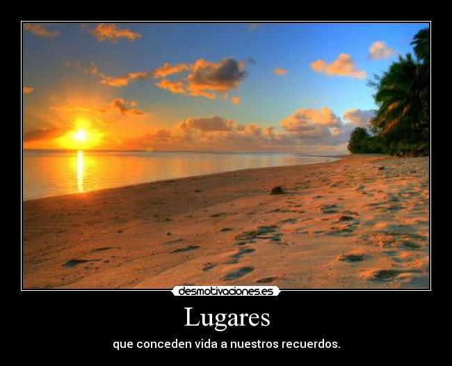 Lugares - que conceden vida a nuestros recuerdos.