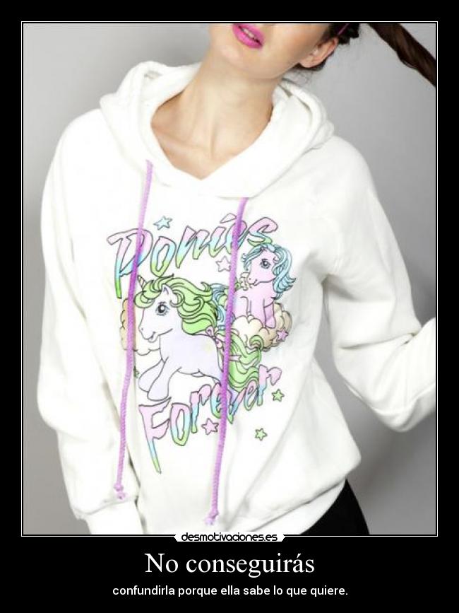 No conseguirás - confundirla porque ella sabe lo que quiere.