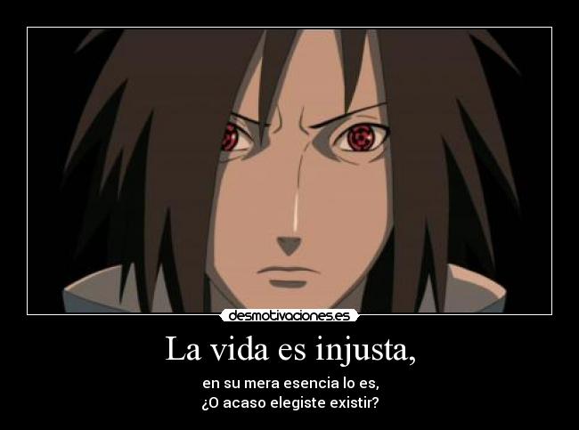 La vida es injusta, - en su mera esencia lo es,
¿O acaso elegiste existir?