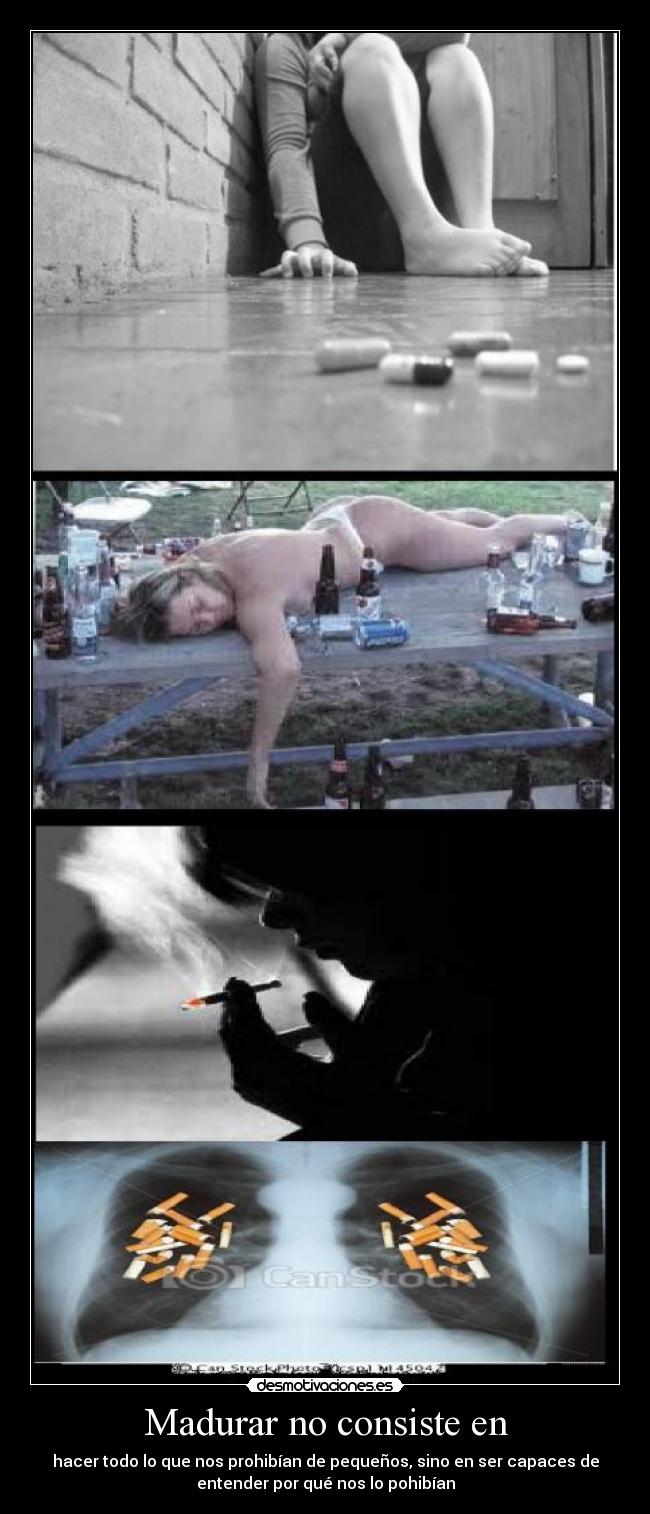 Madurar no consiste en - hacer todo lo que nos prohibían de pequeños, sino en ser capaces de
entender por qué nos lo pohibían