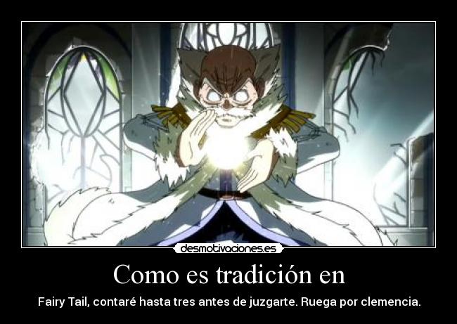 Como es tradición en - Fairy Tail, contaré hasta tres antes de juzgarte. Ruega por clemencia.