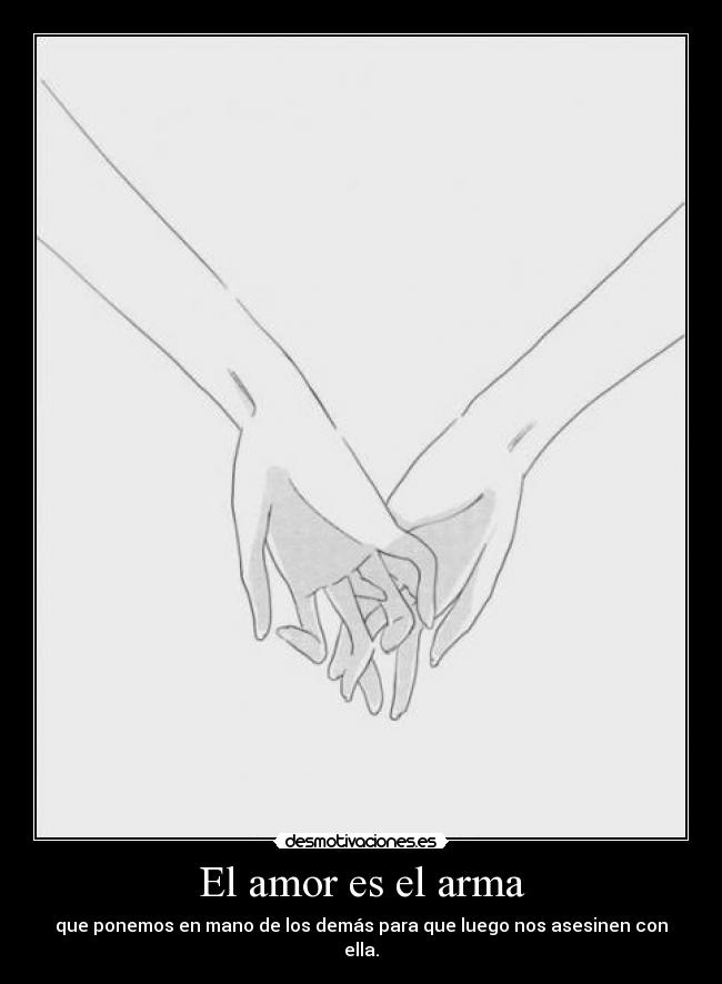 El amor es el arma - que ponemos en mano de los demás para que luego nos asesinen con ella.