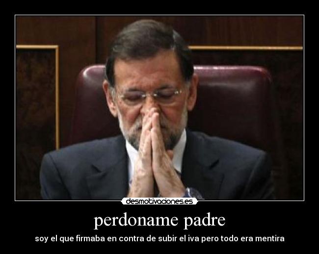 perdoname padre - soy el que firmaba en contra de subir el iva pero todo era mentira