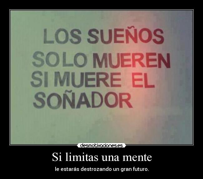Si limitas una mente - le estarás destrozando un gran futuro.