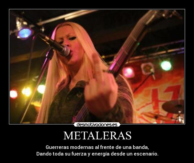 METALERAS - Guerreras modernas al frente de una banda,
Dando toda su fuerza y energía desde un escenario.
