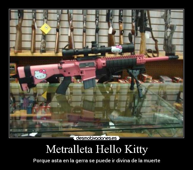 Metralleta Hello Kitty - Porque asta en la gerra se puede ir divina de la muerte