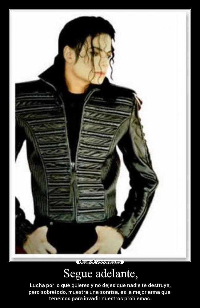 Segue adelante, - Lucha por lo que quieres y no dejes que nadie te destruya,
pero sobretodo, muestra una sonrisa, es la mejor arma que
tenemos para invadir nuestros problemas.