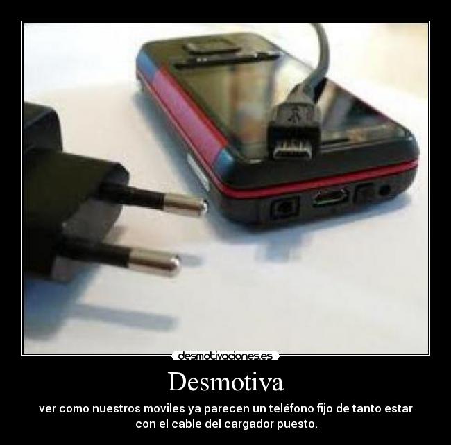 Desmotiva - ver como nuestros moviles ya parecen un teléfono fijo de tanto estar
con el cable del cargador puesto.